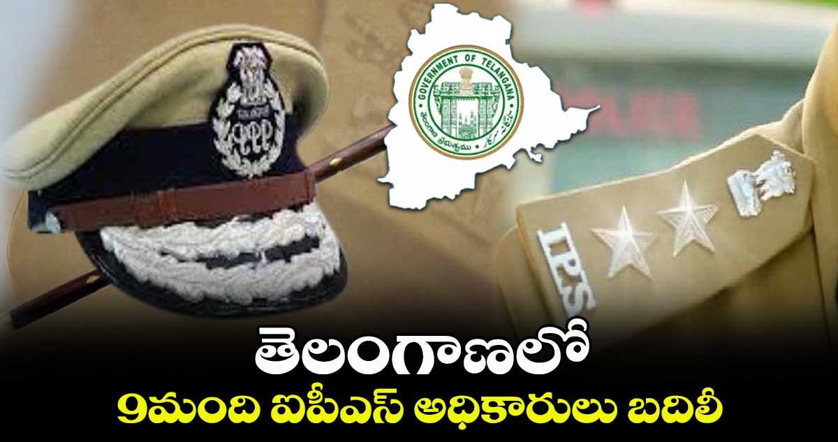 తెలంగాణలో 9మంది ఐపీఎస్  అధికారులు బదిలీ..