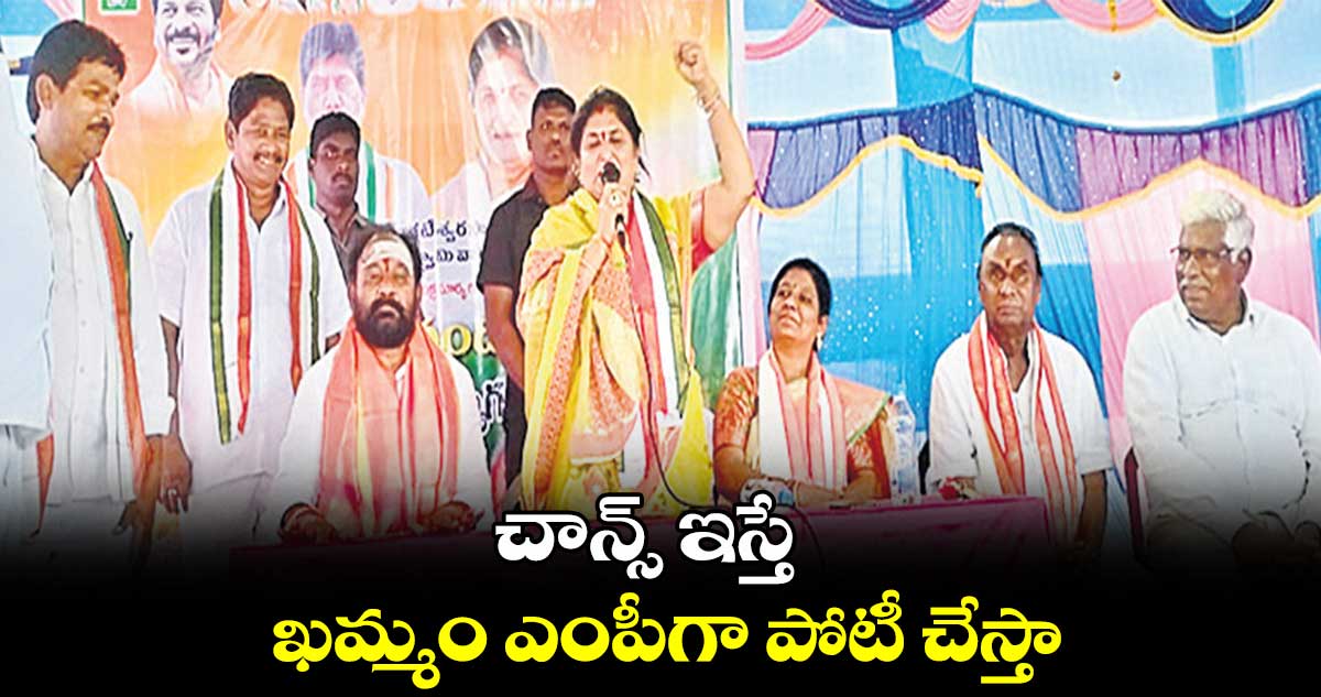 చాన్స్​ ఇస్తే ఖమ్మం ఎంపీగా పోటీ చేస్తా : భట్టి సతీమణి నందిని