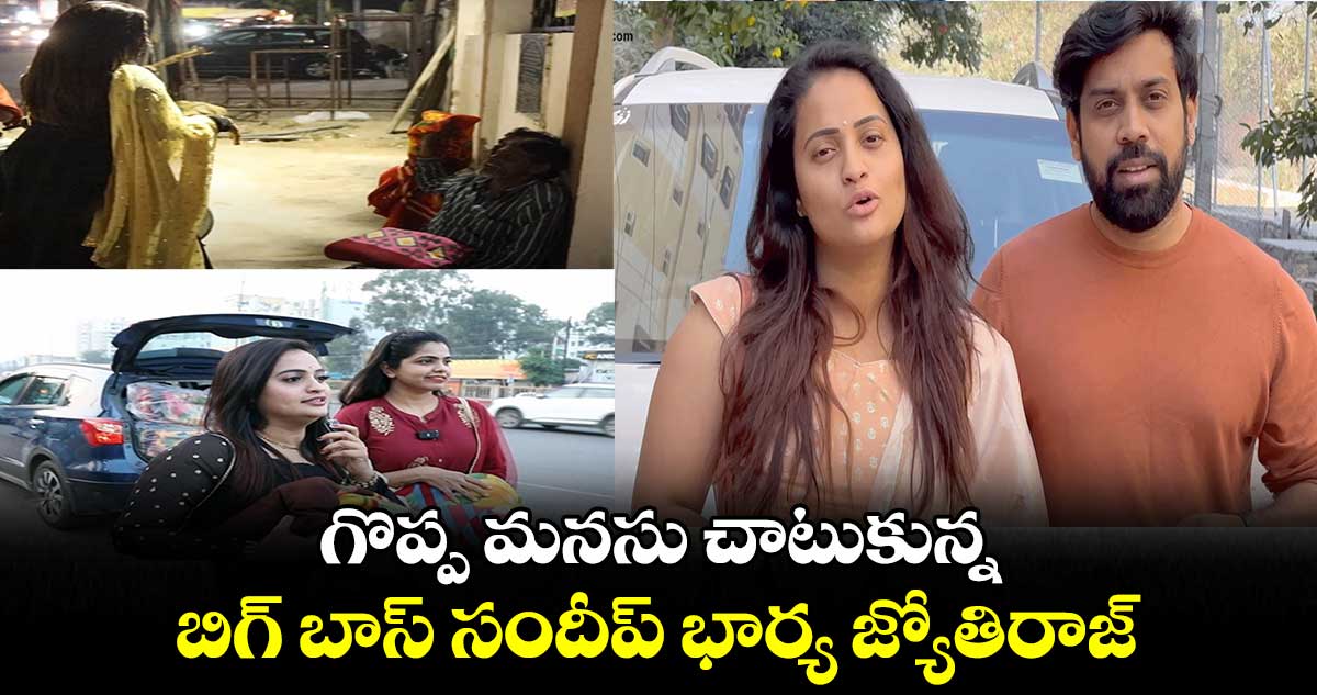 గొప్ప మనసు చాటుకున్న బిగ్ బాస్ సందీప్ భార్య జ్యోతిరాజ్