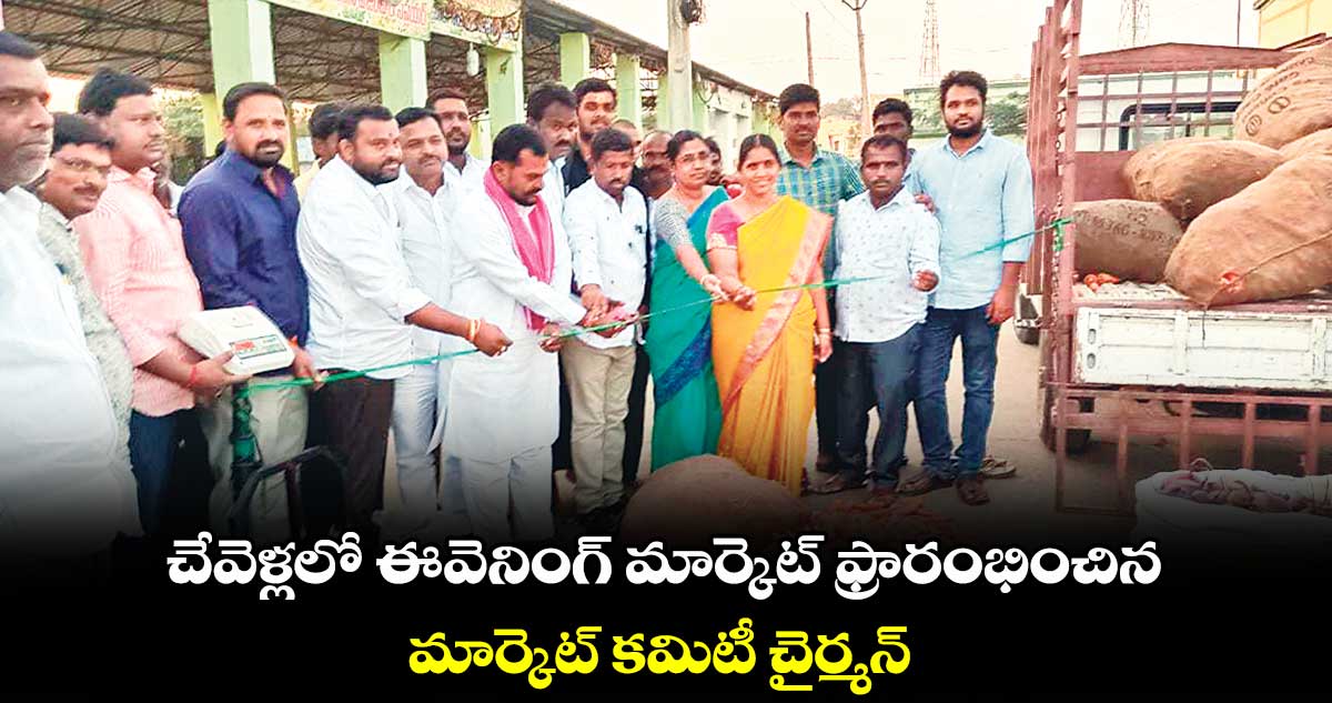 చేవెళ్లలో ఈవెనింగ్ మార్కెట్ ఫ్రారంభించిన మార్కెట్ కమిటీ చైర్మన్