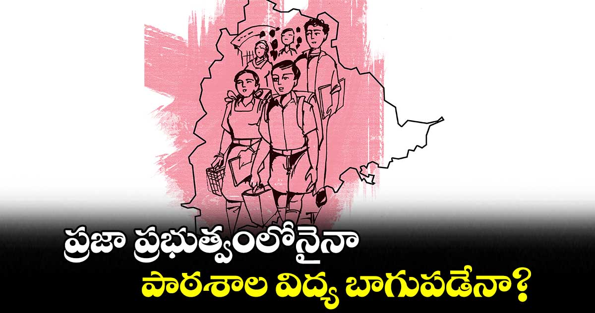 ప్రజా ప్రభుత్వంలోనైనా..పాఠశాల విద్య బాగుపడేనా?