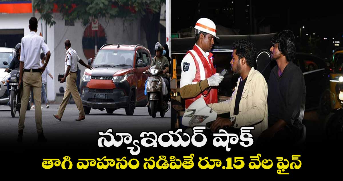 న్యూఇయర్ షాక్ : తాగి వాహనం నడిపితే రూ.15 వేల ఫైన్