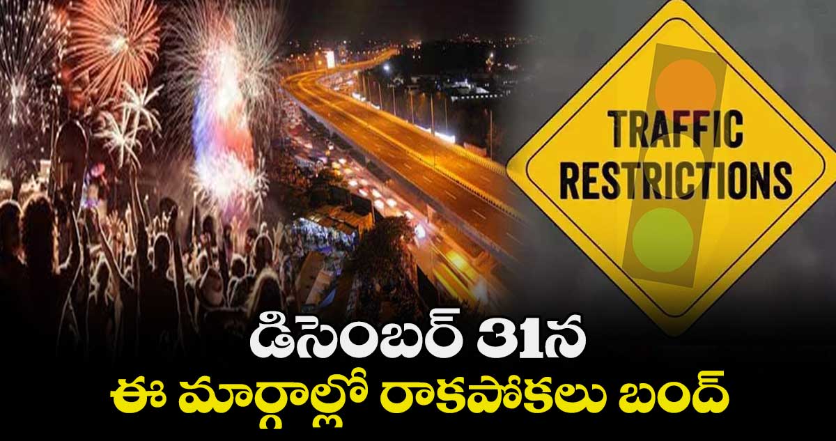 డిసెంబర్ 31న.. ఈ మార్గాల్లో రాకపోకలు బంద్
