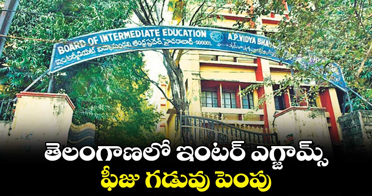 తెలంగాణలో ఇంటర్ ఎగ్జామ్స్ ఫీజు గడువు పెంపు