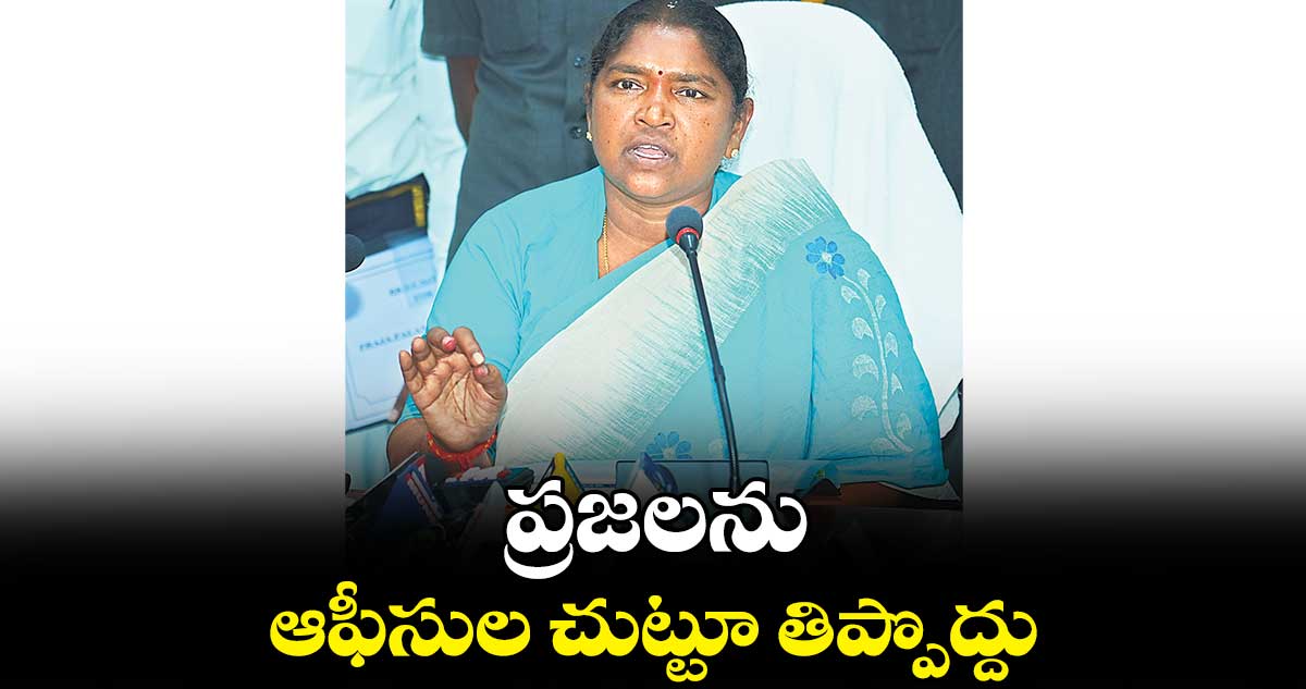 ప్రజలను ఆఫీసుల చుట్టూ తిప్పొద్దు : మంత్రి సీతక్క