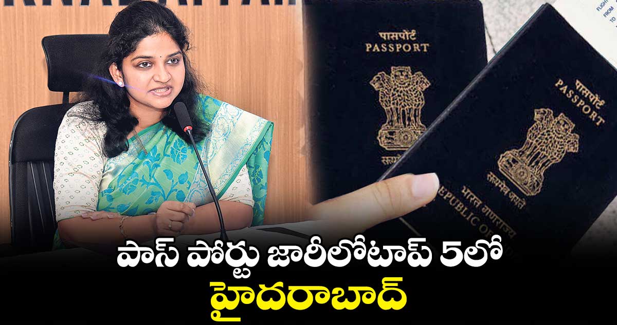 పాస్ పోర్టు జారీలోటాప్ 5లో హైదరాబాద్ : ఆర్పీవో స్నేహజ