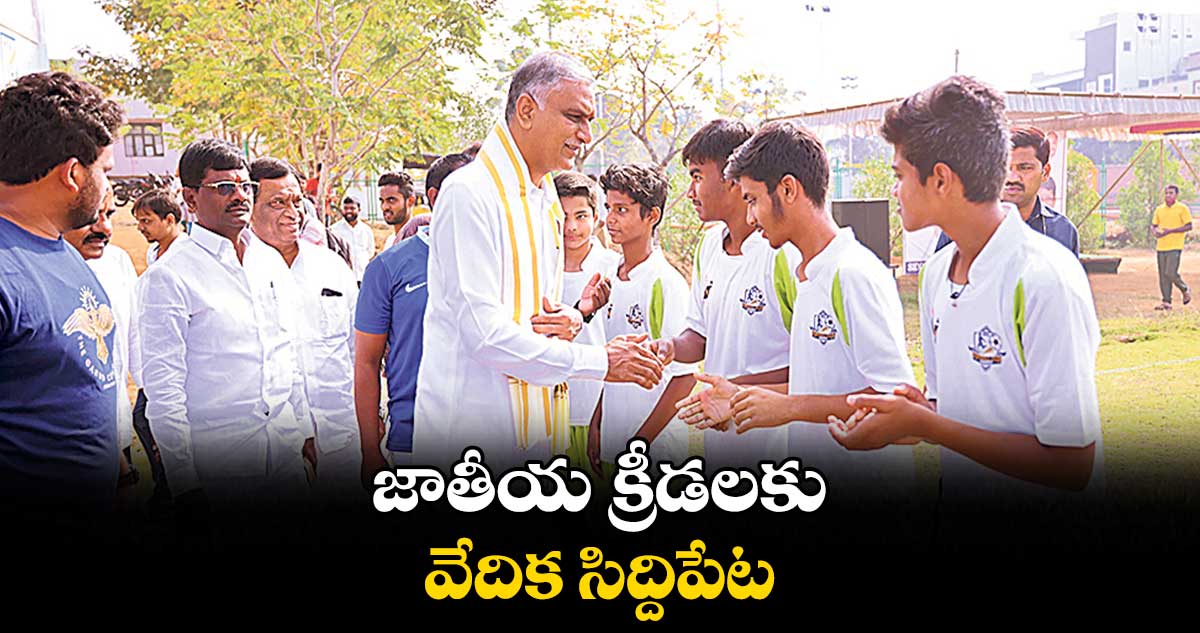 జాతీయ క్రీడలకు వేదిక సిద్దిపేట : హరీశ్ రావు