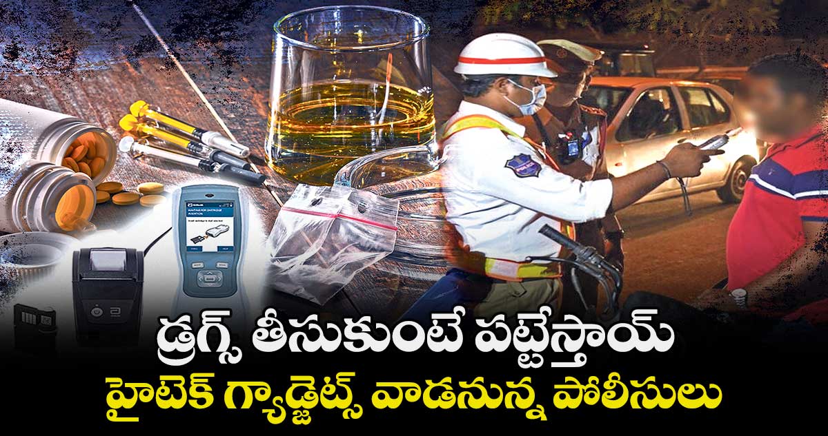 డ్రగ్స్ తీసుకుంటే పట్టేస్తాయ్.. హైటెక్ గ్యాడ్జెట్స్ వాడనున్న పోలీసులు