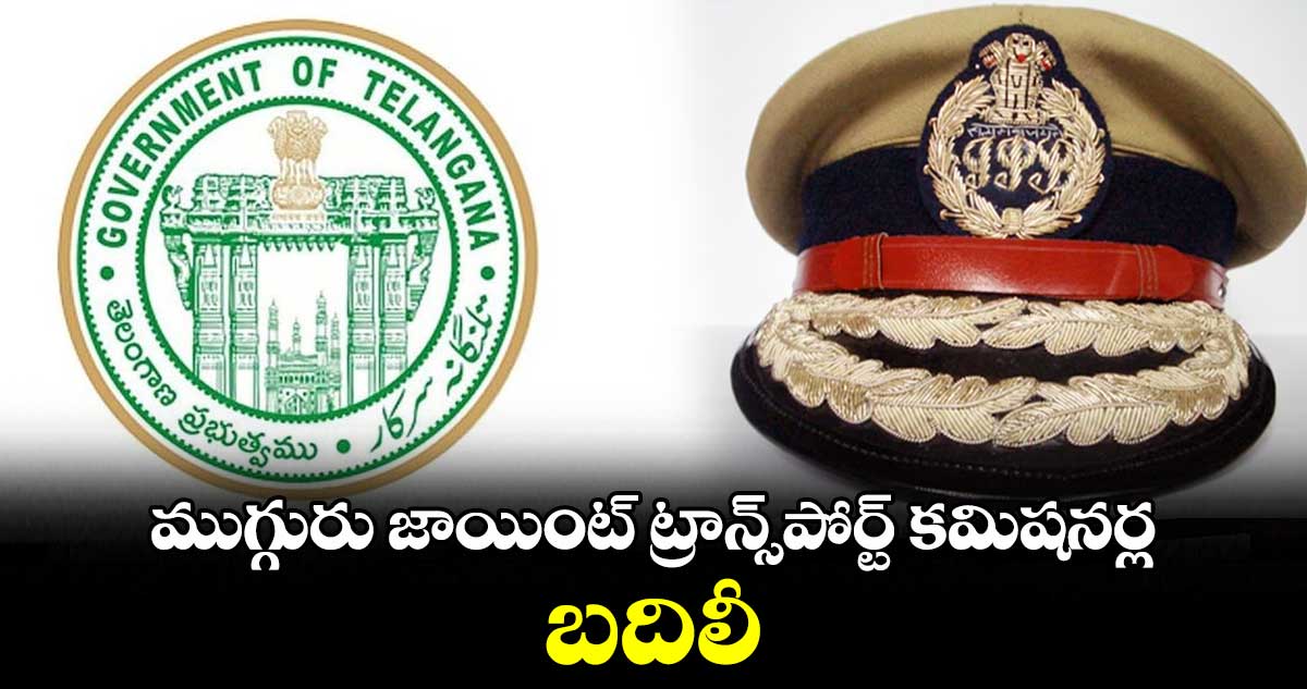 ముగ్గురు జాయింట్ ట్రాన్స్పోర్ట్ కమిషనర్ల బదిలీ