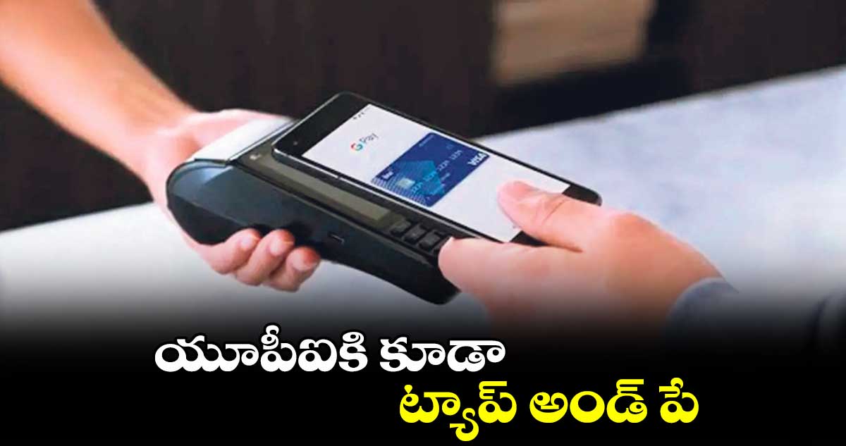 యూపీఐకి కూడా ట్యాప్ అండ్ పే