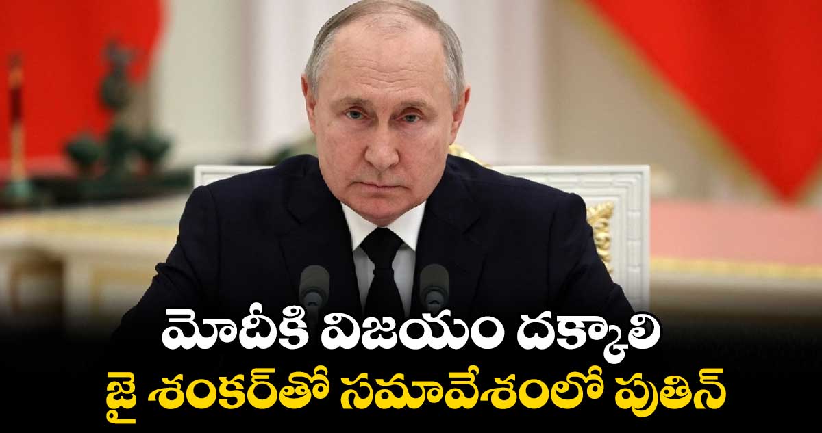 మోదీకి విజయం దక్కాలి .. జై శంకర్​తో సమావేశంలో పుతిన్