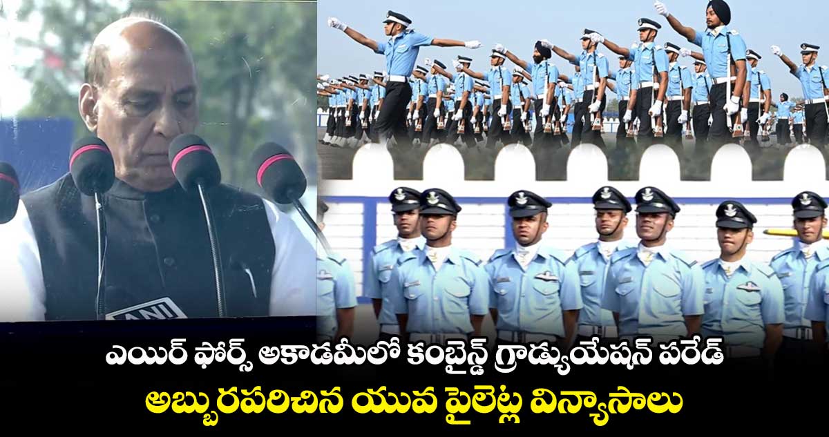 దుండిగల్ ఎయిర్ ఫోర్స్ అకాడమీలో కంబైన్డ్ గ్రాడ్యుయేషన్ పరేడ్
