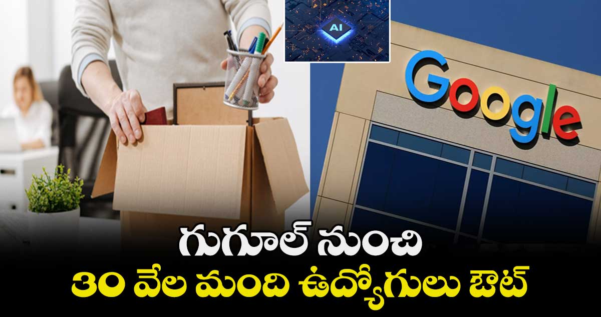 AI Effect: గుగూల్ నుంచి 30 వేల మంది ఉద్యోగులు ఔట్