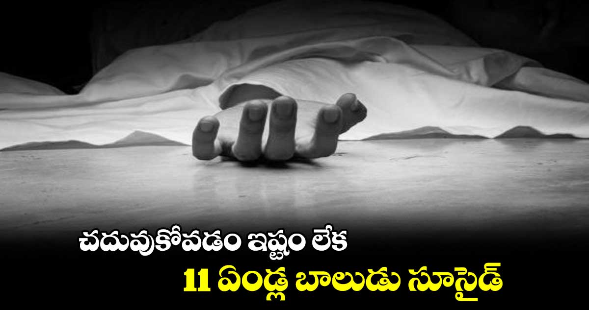 చదువుకోవడం ఇష్టం లేక 11 ఏండ్ల బాలుడు సూసైడ్​