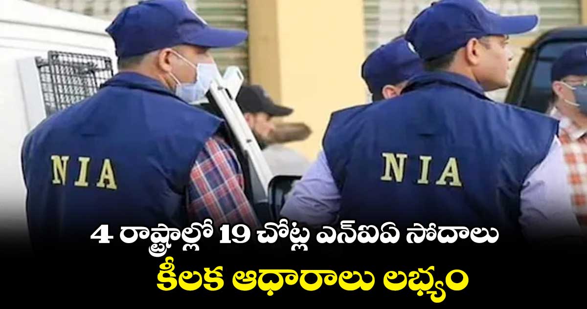4 రాష్ట్రాల్లోని 19 ప్రాంతాల్లో ఎన్ఐఏ సోదాలు