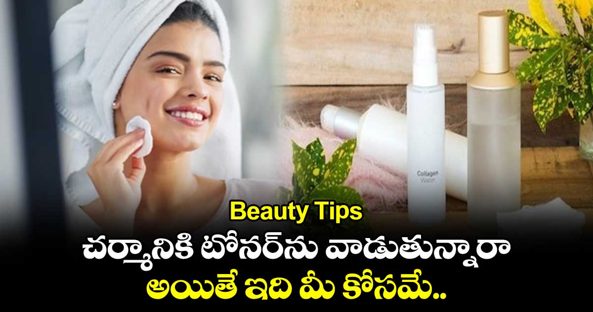 Beauty Tips : చర్మానికి టోనర్⁬ను వాడుతున్నారా.. అయితే ఇది మీ కోసమే..