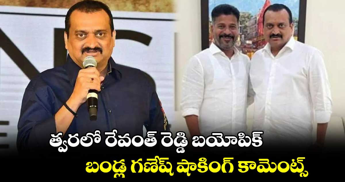 త్వరలో రేవంత్ రెడ్డి బయోపిక్.. బండ్ల గణేష్ షాకింగ్ కామెంట్స్