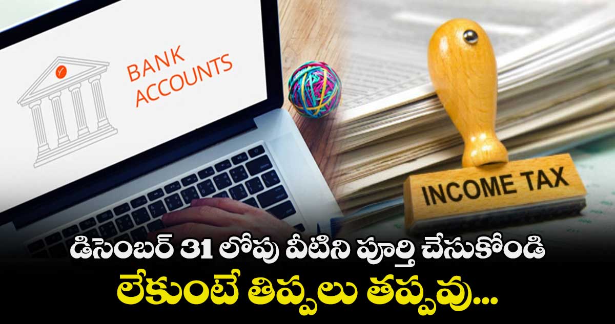 డిసెంబర్​ 31 లోపు వీటిని పూర్తి చేసుకోండి.. లేకుంటే తిప్పలు తప్పవు...