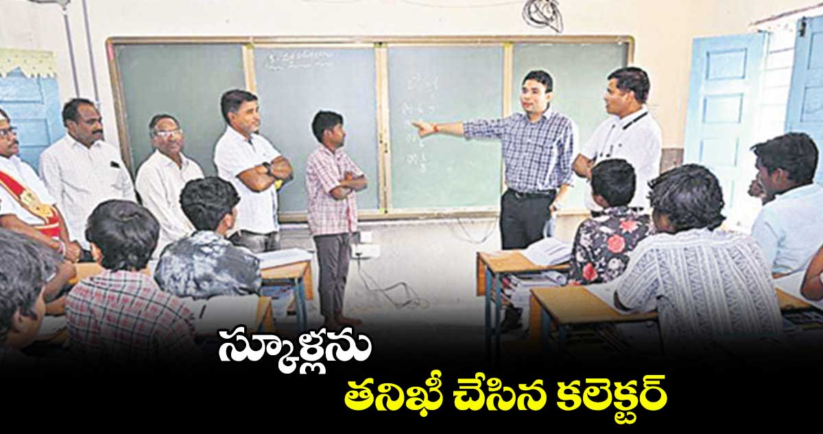 స్కూళ్లను తనిఖీ చేసిన కలెక్టర్