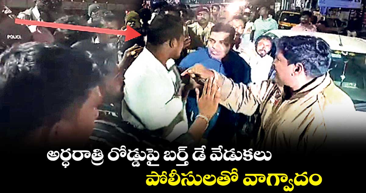 అర్ధరాత్రి రోడ్డుపై బర్త్ డే వేడుకలు..పోలీసులతో వాగ్వాదం 