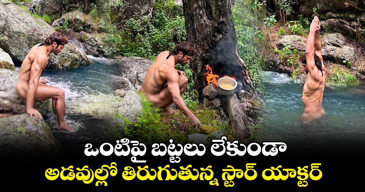 ఒంటిపై బట్టలు లేకుండా అడవుల్లో తిరుగుతున్న స్టార్ యాక్టర్