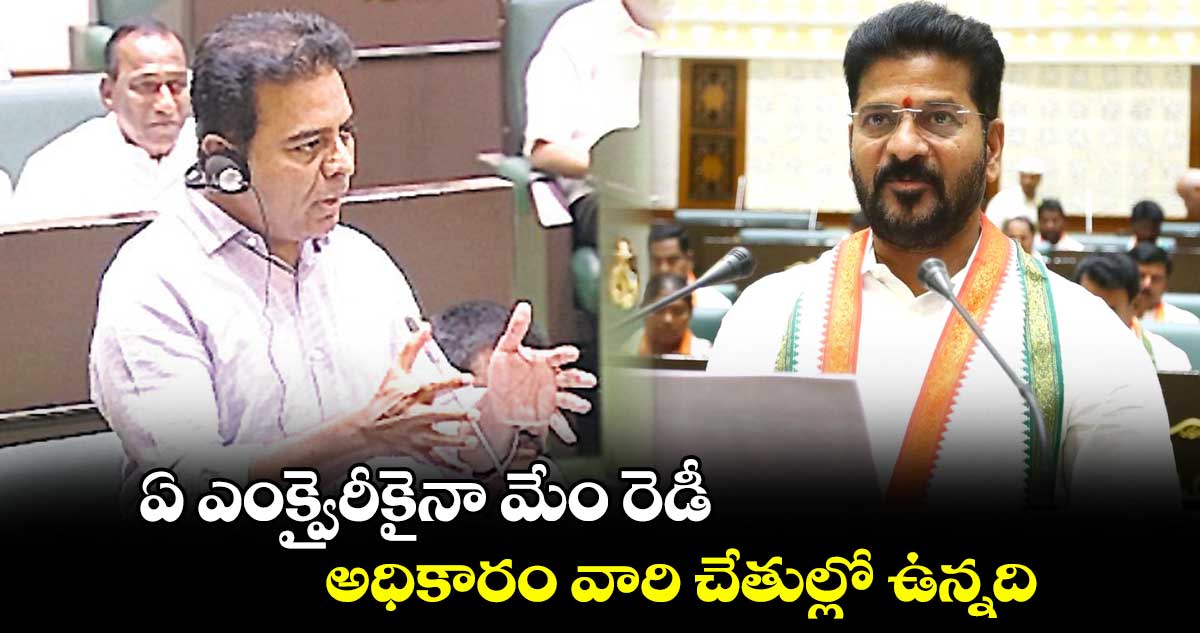 ఏ ఎంక్వైరీకైనా మేం రెడీ.. అధికారం వారి చేతుల్లో ఉన్నది : కేటీఆర్