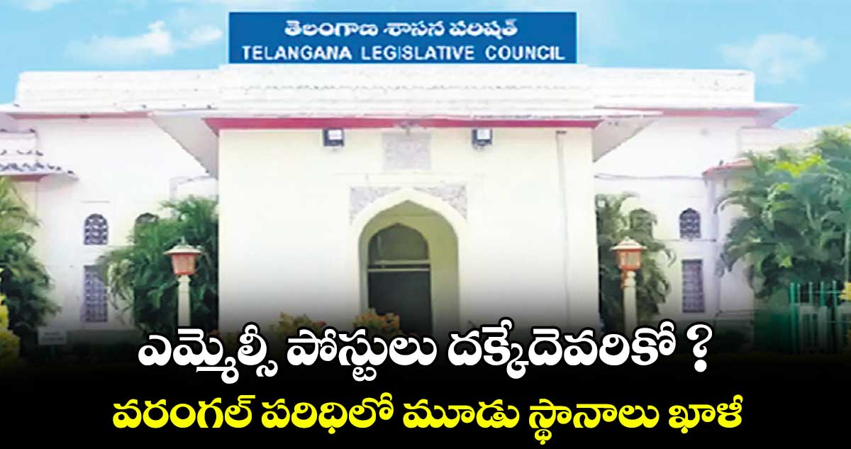 ఎమ్మెల్సీ పోస్టులు దక్కేదెవరికో ? .. వరంగల్ పరిధిలో మూడు స్థానాలు ఖాళీ