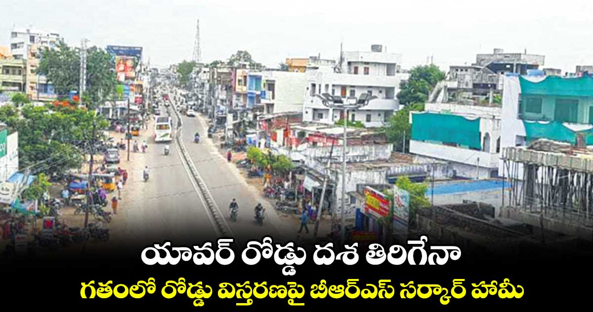 యావర్ రోడ్డు దశ తిరిగేనా..  గతంలో రోడ్డు విస్తరణపై బీఆర్ఎస్ సర్కార్ హామీ