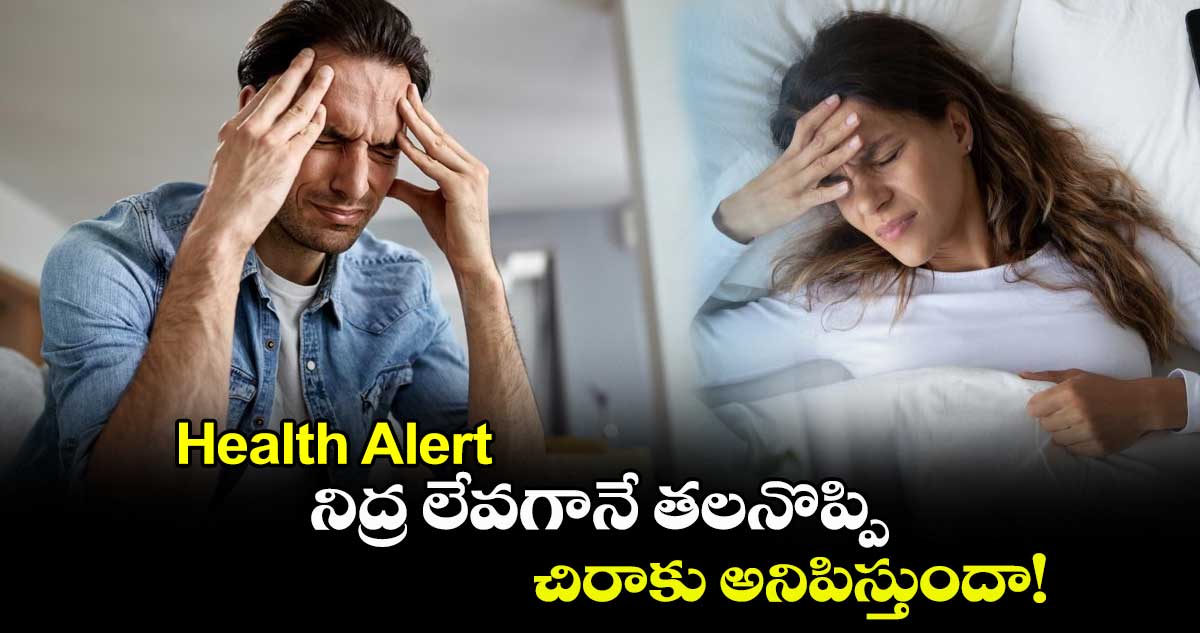 Health Alert : నిద్ర లేవగానే తలనొప్పి, చిరాకు అనిపిస్తుందా..!