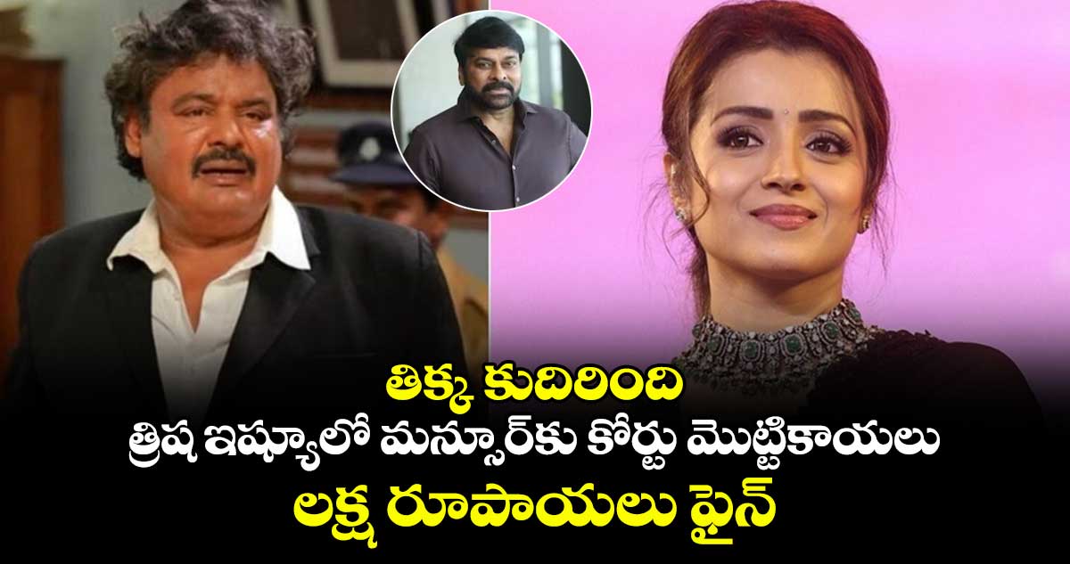 తిక్క కుదిరింది: త్రిష ఇష్యూలో మన్సూర్⁬కు కోర్టు మొట్టికాయలు.. లక్ష రూపాయలు ఫైన్