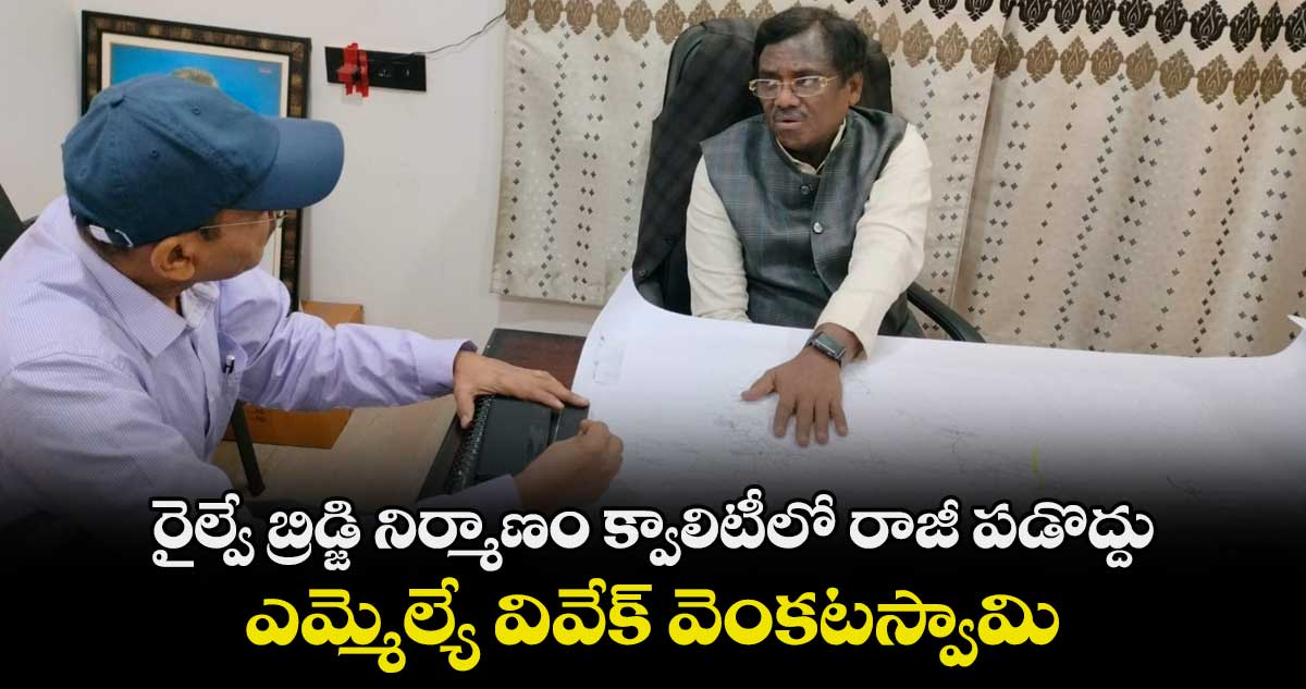 రైల్వే బ్రిడ్జి నిర్మాణం క్వాలిటీలో రాజీ పడొద్దు: ఎమ్మెల్యే వివేక్ వెంకటస్వామి 