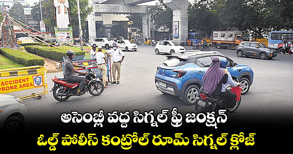 అసెంబ్లీ వద్ద సిగ్నల్ ఫ్రీ జంక్షన్ .. ఓల్డ్ పోలీస్ కంట్రోల్ రూమ్ సిగ్నల్ క్లోజ్