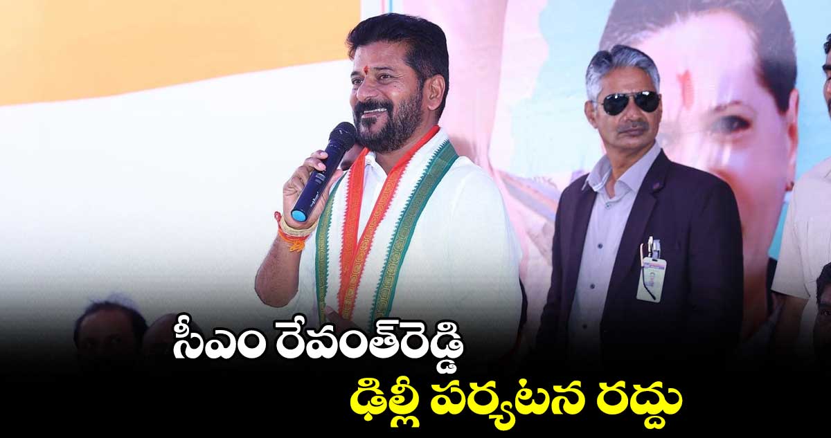 సీఎం రేవంత్‌రెడ్డి ఢిల్లీ పర్యటన రద్దు