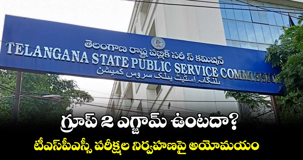 గ్రూప్ 2 ఎగ్జామ్ ఉంటదా? టీఎస్​పీఎస్సీ పరీక్షల నిర్వహణపై అయోమయం