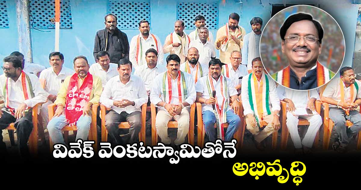 వివేక్​ వెంకటస్వామితోనే అభివృద్ధి : కాంగ్రెస్, సీపీఐ​ లీడర్లు