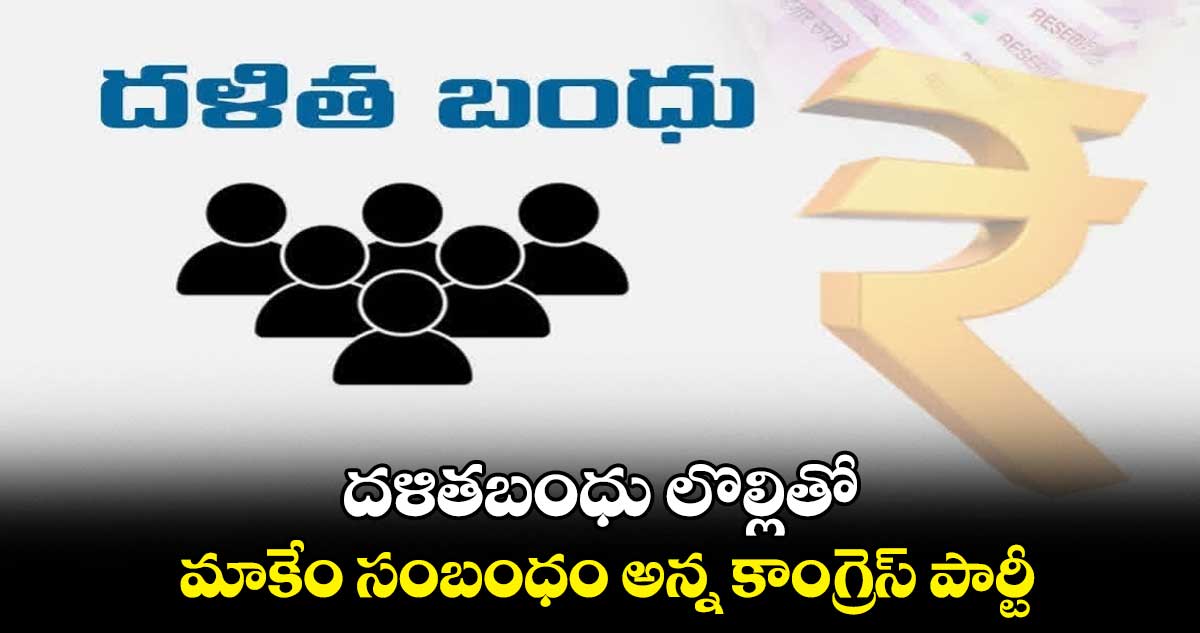 దళితబంధు లొల్లితో మాకేం సంబంధం అన్న కాంగ్రెస్ పార్టీ