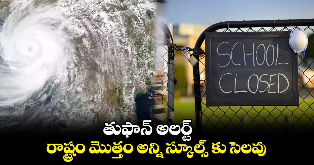 తుఫాన్ అలర్ట్ : రాష్ట్రం మొత్తం అన్ని స్కూల్స్ కు సెలవు