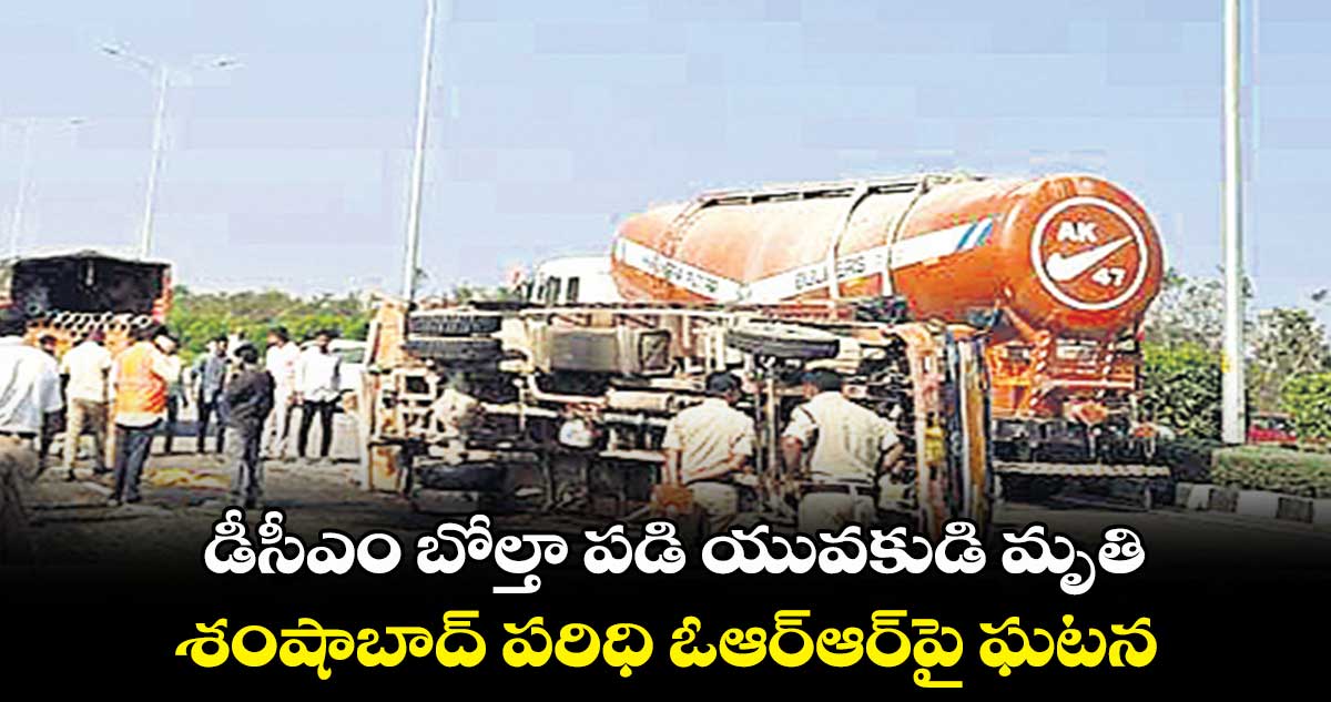 డీసీఎం బోల్తా పడి యువకుడి మృతి .. శంషాబాద్ పరిధి ఓఆర్ఆర్​పై ఘటన