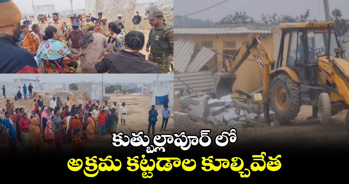 కుత్బుల్లాపూర్ లో అక్రమ కట్టడాల కూల్చివేత..