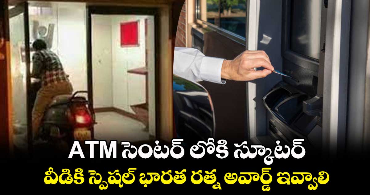 ATM సెంటర్ లోకి స్కూటర్.. వీడికి స్పెషల్ భారత రత్న అవార్డ్ ఇవ్వాలి