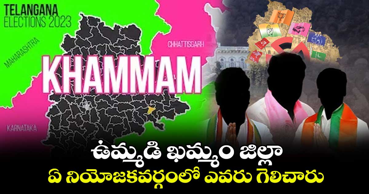 ఉమ్మడి ఖమ్మం జిల్లా ఏ నియోజకవర్గంలో ఎవరు గెలిచారు