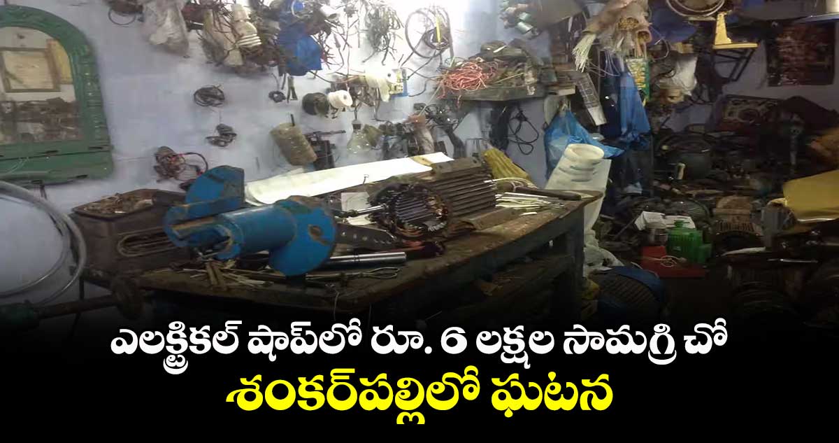 ఎలక్ట్రికల్ షాప్లో రూ. 6 లక్షల సామగ్రి చోరీ .. శంకర్పల్లిలో ఘటన