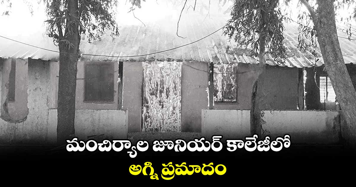 మంచిర్యాల జూనియర్ కాలేజీలో అగ్ని ప్రమాదం