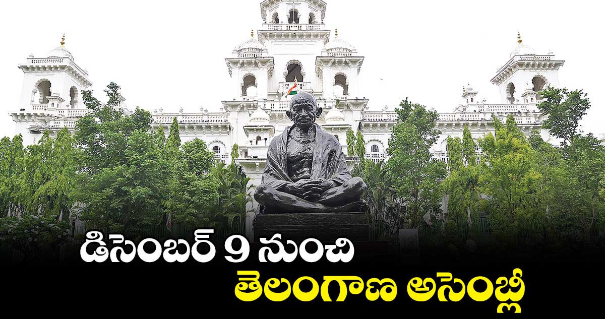 డిసెంబర్ 9 నుంచి ..తెలంగాణ అసెంబ్లీ