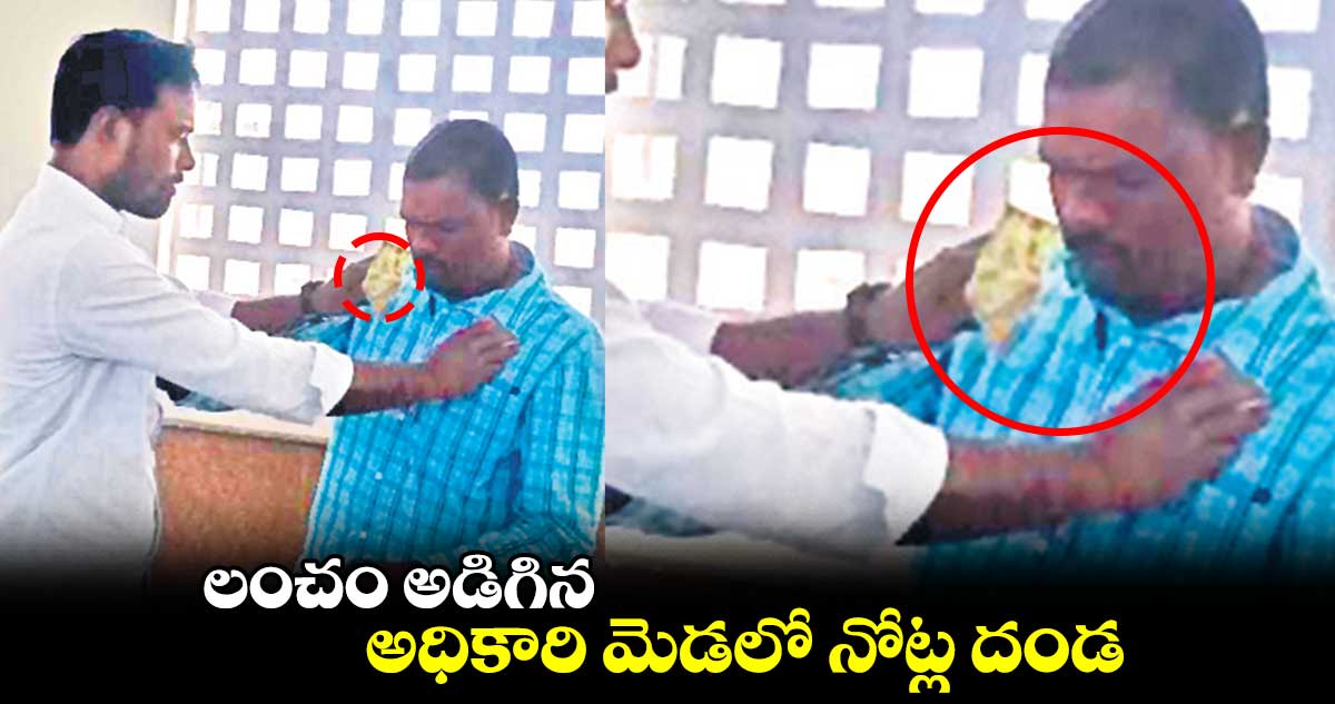 లంచం అడిగిన అధికారి మెడలో నోట్ల దండ 