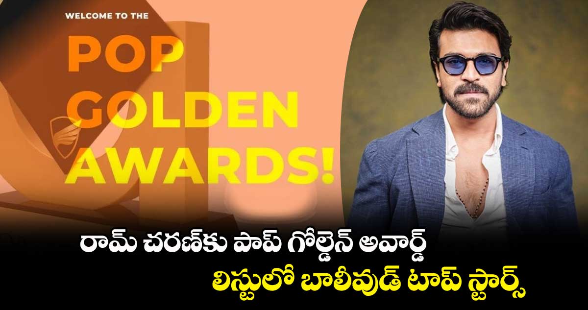రామ్ చరణ్కు పాప్ గోల్డెన్ అవార్డ్.. లిస్టులో బాలీవుడ్ టాప్ స్టార్స్