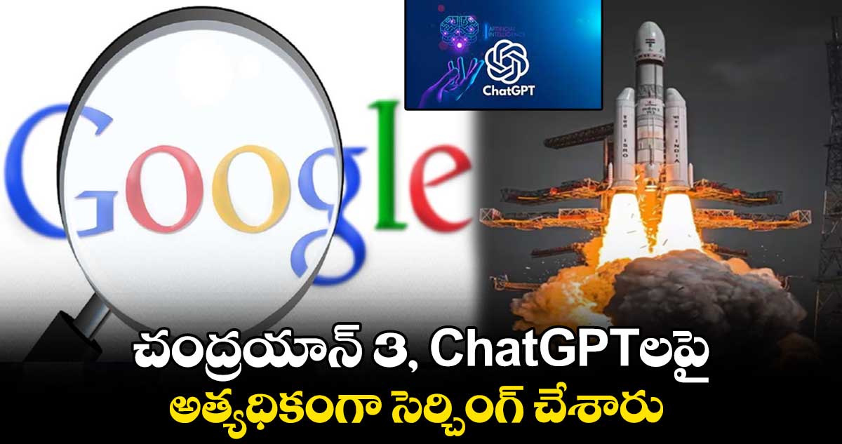Google Search: చంద్రయాన్ 3, ChatGPTలపై అత్యధికంగా సెర్చింగ్ చేశారు