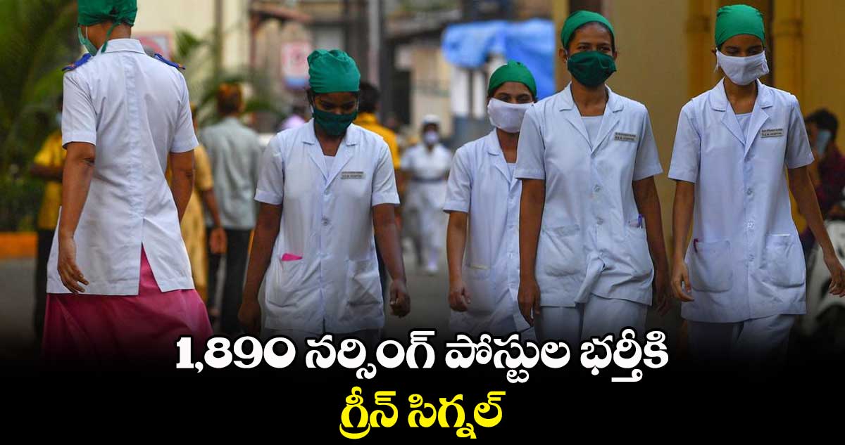 1,890 నర్సింగ్ పోస్టుల భర్తీకి గ్రీన్ సిగ్నల్