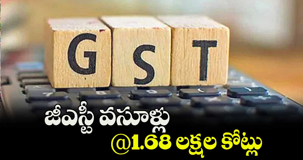 జీఎస్టీ వసూళ్లు @1.68 లక్షల కోట్లు