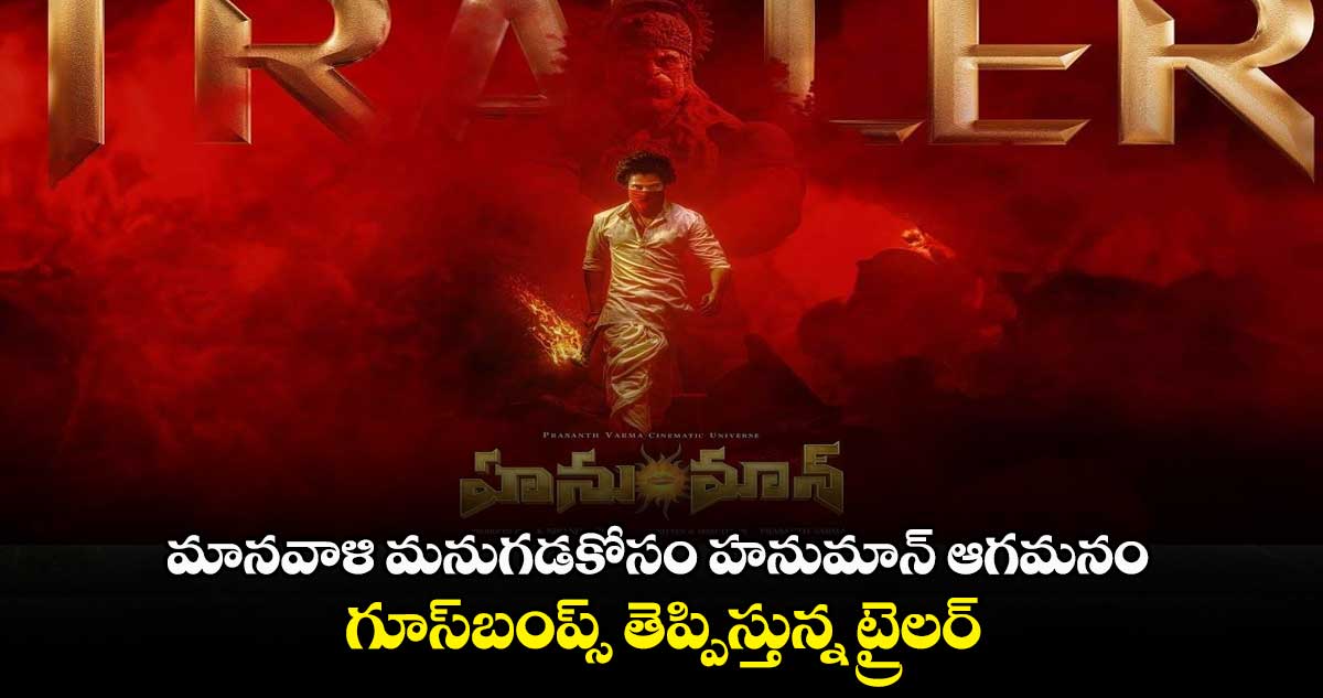 మానవాళి మనుగడకోసం హనుమాన్ ఆగమనం.. గూస్బంప్స్ తెప్పిస్తున్న ట్రైలర్